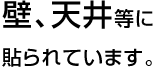 壁、天井等に貼られています。